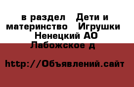  в раздел : Дети и материнство » Игрушки . Ненецкий АО,Лабожское д.